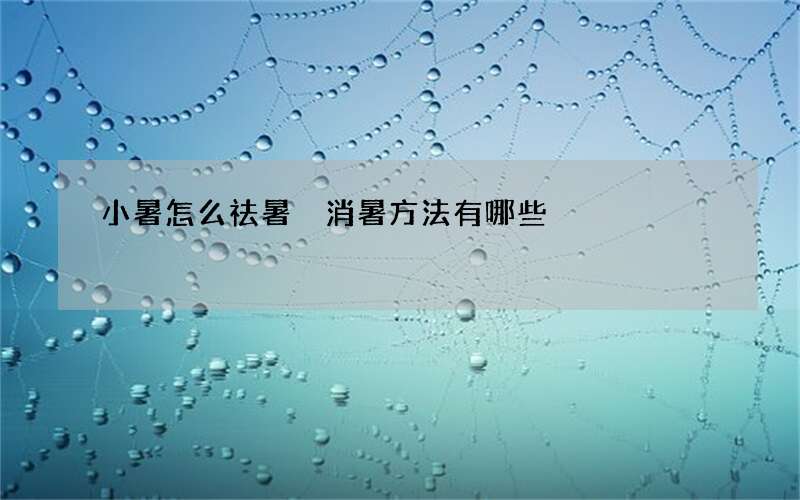 小暑怎么祛暑 消暑方法有哪些